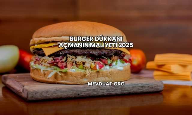 Burger Dükkanı Açmanın Maliyeti 2025