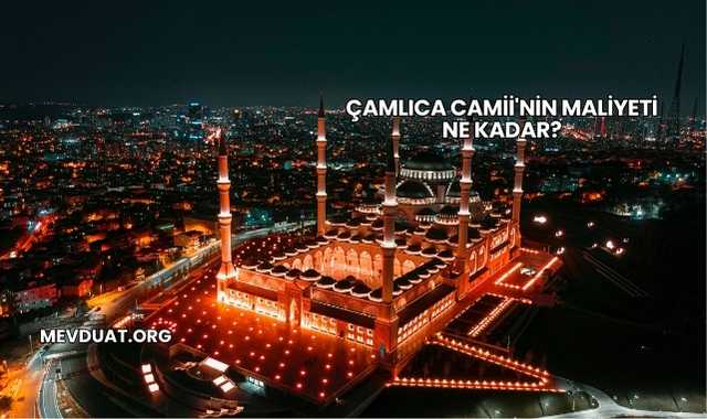 Çamlıca Camii'nin Maliyeti Ne Kadar?