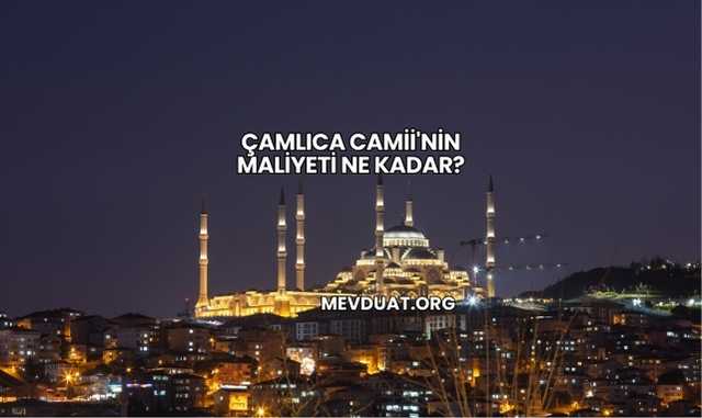 Çamlıca Camii'nin Maliyeti Ne Kadar?
