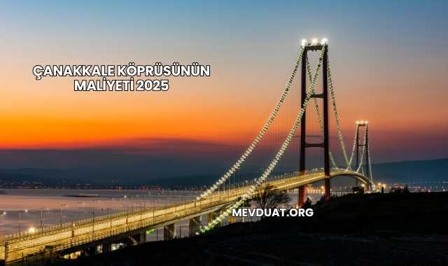 Çanakkale Köprüsünün Maliyeti 2025