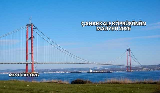 Çanakkale Köprüsünün Maliyeti 2025