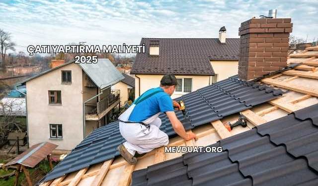 Çatı Yaptırma Maliyeti 2025