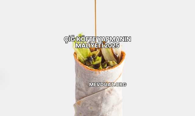 Çiğ Köfte Yapmanın Maliyeti 2025