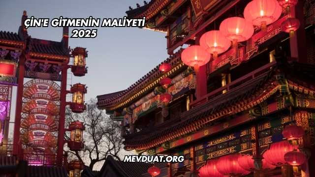 Çin'e Gitmenin Maliyeti 2025
