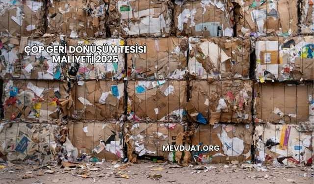 Çöp Geri Dönüşüm Tesisi Maliyeti 2025