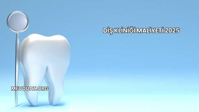 Diş Kliniği Maliyeti 2025