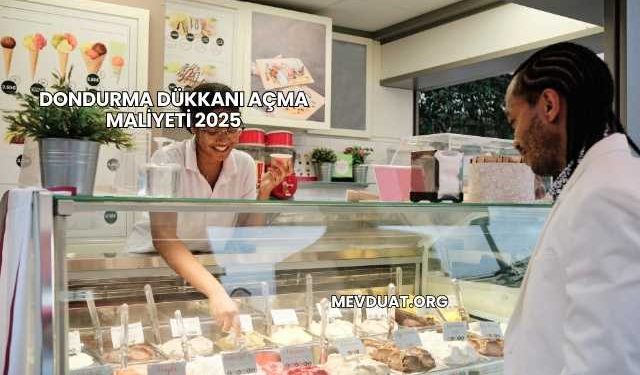 Dondurma Dükkanı Açma Maliyeti 2025