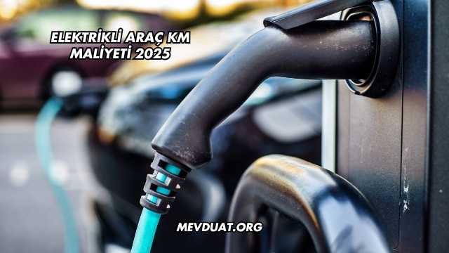 Elektrikli Araç KM Maliyeti 2025