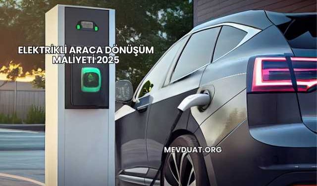 Elektrikli Araca Dönüşüm Maliyeti 2025