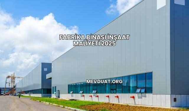 Fabrika Binası İnşaat Maliyeti 2025