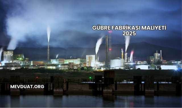 Gübre Fabrikası Maliyeti 2025