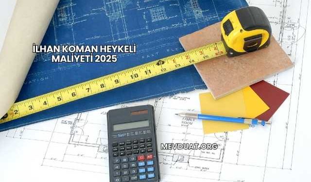 İlhan Koman Heykeli Maliyeti 2025