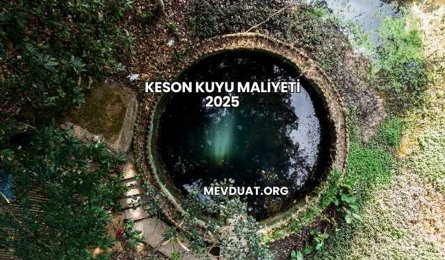 Keson Kuyu Maliyeti 2025