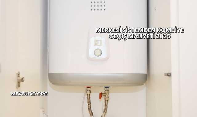 Merkezi Sistemden Kombiye Geçiş Maliyeti 2025