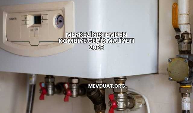 Merkezi Sistemden Kombiye Geçiş Maliyeti 2025