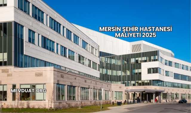 Mersin Şehir Hastanesi Maliyeti 2025