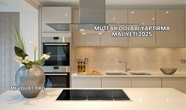 Mutfak Dolabı Yaptırma Maliyeti 2025