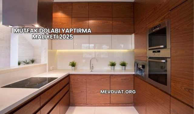 Mutfak Dolabı Yaptırma Maliyeti 2025
