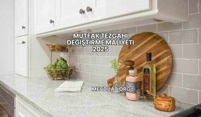 Mutfak Tezgahı Değiştirme Maliyeti 2025