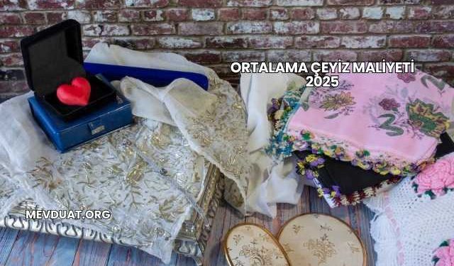 Ortalama Çeyiz Maliyeti 2025