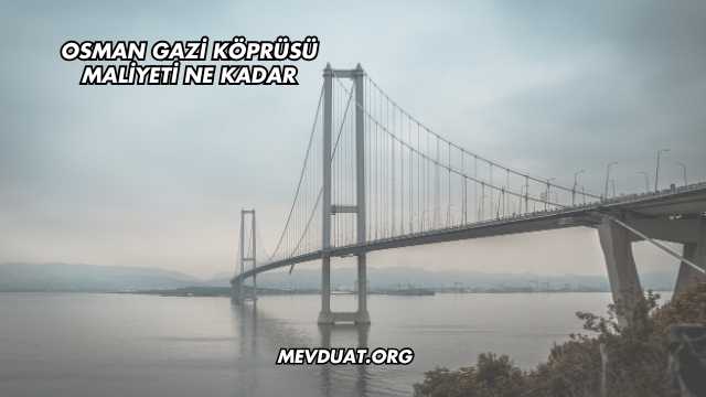 Osman Gazi Köprüsü Maliyeti Ne Kadar