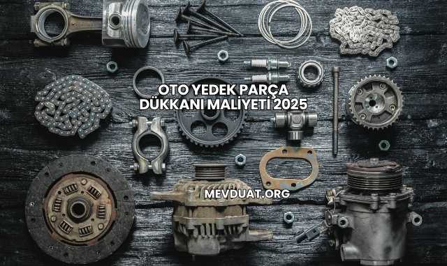 Oto Yedek Parça Dükkanı Maliyeti 2025