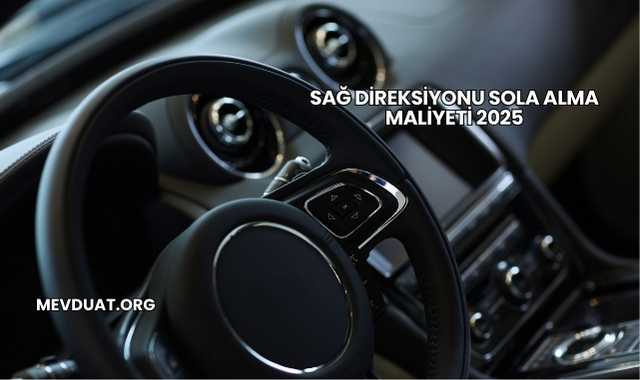 Sağ Direksiyonu Sola Alma Maliyeti 2025