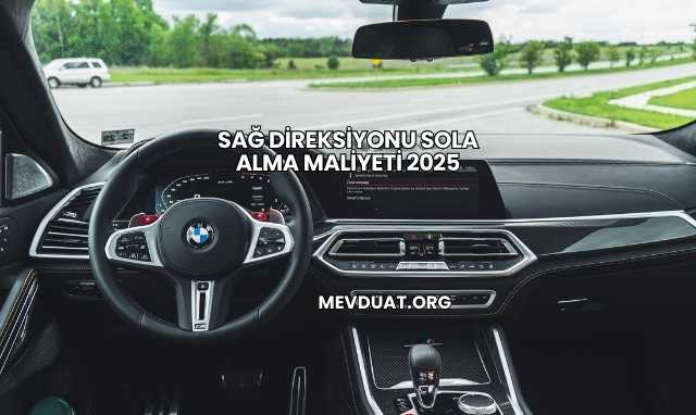 Sağ Direksiyonu Sola Alma Maliyeti 2025