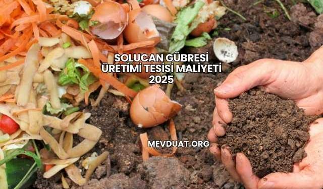 Solucan Gübresi Üretimi Tesisi Maliyeti 2025