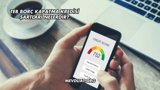 TEB Borç Kapatma Kredisi Şartları Nelerdir?