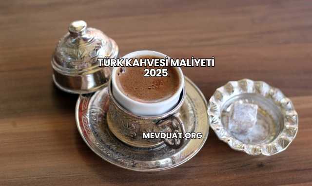 Türk Kahvesi Maliyeti 2025