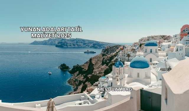 Yunan Adaları Tatil Maliyeti 2025