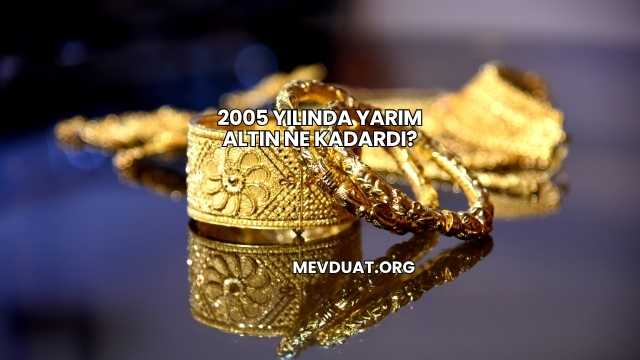 2005 Yılında Yarım Altın Ne Kadardı?