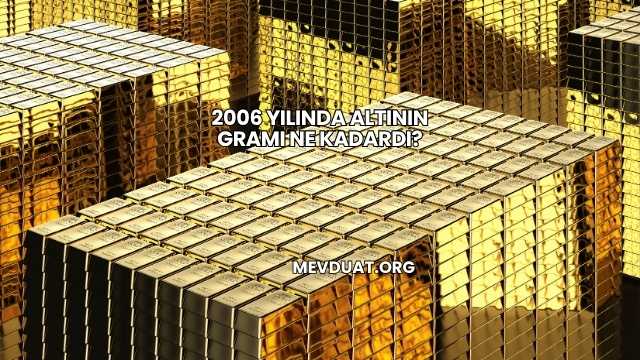 2006 Yılında Altının Gramı Ne Kadardı?