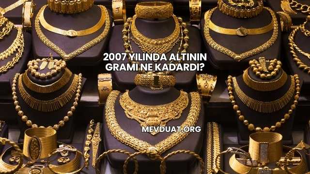 2007 Yılında Altının Gramı Ne Kadardı?