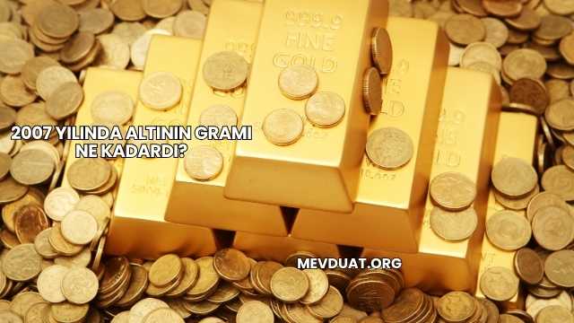 2007 Yılında Altının Gramı Ne Kadardı?