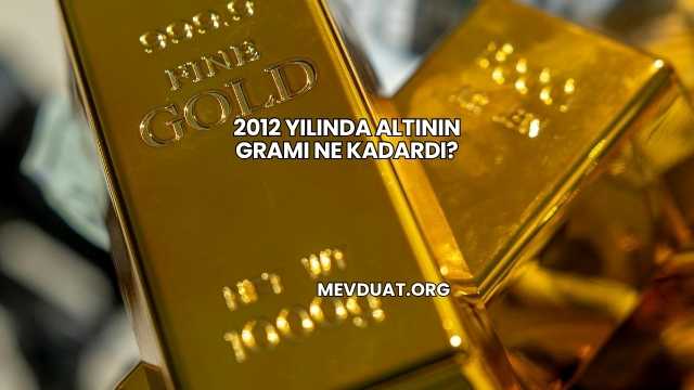 2012 Yılında Altının Gramı Ne Kadardı?