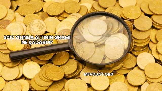 2012 Yılında Altının Gramı Ne Kadardı?