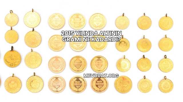2015 Yılında Altının Gramı Ne Kadardı?