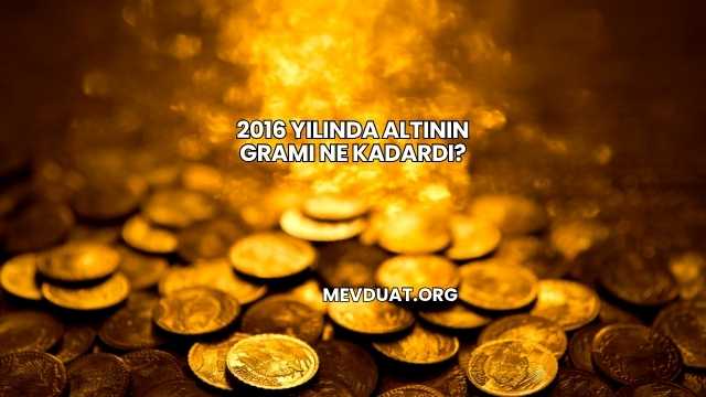 2016 Yılında Altının Gramı Ne Kadardı?