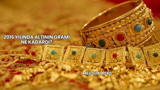 2016 Yılında Altının Gramı Ne Kadardı?