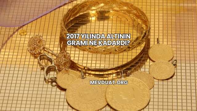 2017 Yılında Altının Gramı Ne Kadardı?