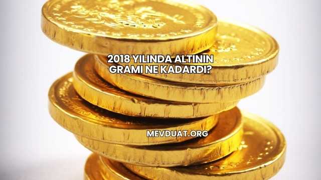 2018 Yılında Altının Gramı Ne Kadardı?