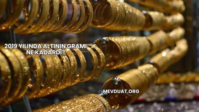 2019 Yılında Altının Gramı Ne Kadardı?