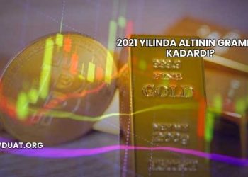 2021 Yılında Altının Gramı Ne Kadardı?