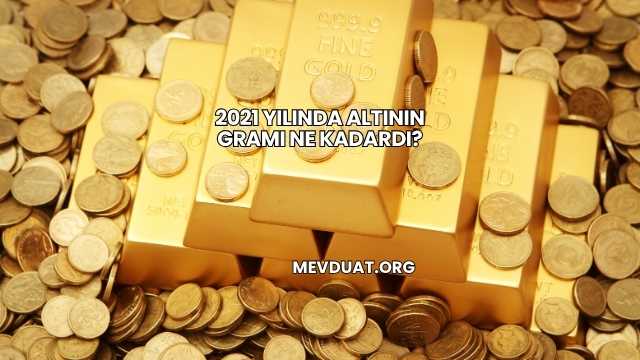 2021 Yılında Altının Gramı Ne Kadardı?