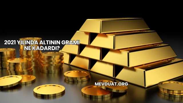 2021 Yılında Altının Gramı Ne Kadardı?