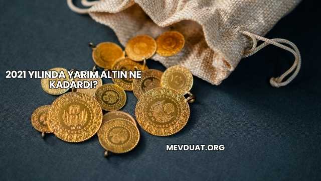 2021 Yılında Yarım Altın Ne Kadardı?