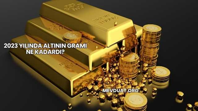 2023 Yılında Altının Gramı Ne Kadardı?