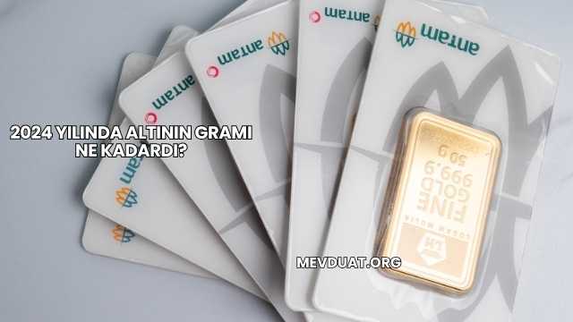 2024 Yılında Altının Gramı Ne Kadardı?
